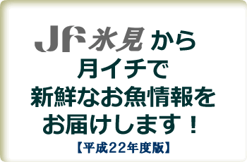 JF氷見から月イチで新鮮なお魚情報をお届けします！【平成２２年度版】